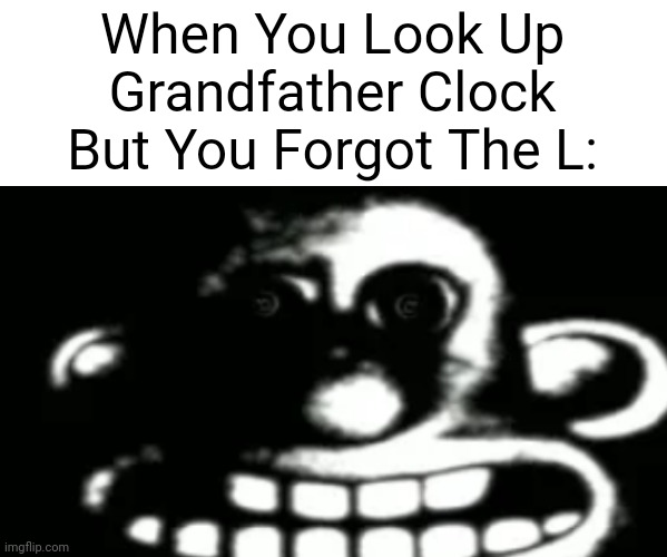 ? | When You Look Up Grandfather Clock But You Forgot The L: | image tagged in wallace uncanny | made w/ Imgflip meme maker