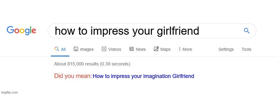 Google why you do me like that | how to impress your girlfriend; How to impress your imagination Girlfriend | image tagged in did you mean | made w/ Imgflip meme maker