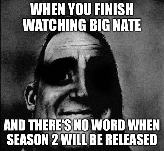 Dark Mr.Incredible but at higher quality | WHEN YOU FINISH WATCHING BIG NATE; AND THERE'S NO WORD WHEN SEASON 2 WILL BE RELEASED | image tagged in dark mr incredible but at higher quality,big nate | made w/ Imgflip meme maker