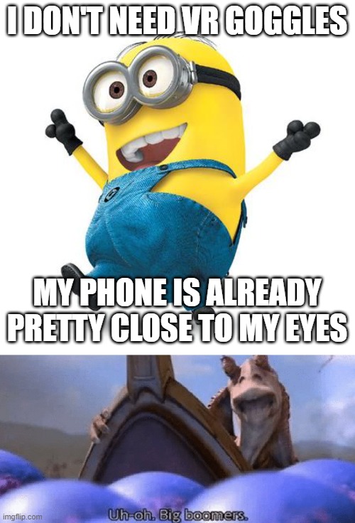 Boomer humor cuz why not | I DON'T NEED VR GOGGLES; MY PHONE IS ALREADY PRETTY CLOSE TO MY EYES | image tagged in happy minion,uh-oh big boomers,boomer humor millennial humor gen-z humor,minion memes,vr,memes | made w/ Imgflip meme maker