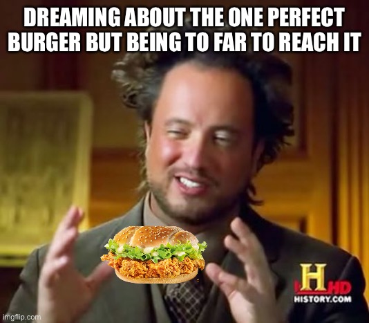 Ancient Aliens | DREAMING ABOUT THE ONE PERFECT BURGER BUT BEING TO FAR TO REACH IT | image tagged in memes,ancient aliens | made w/ Imgflip meme maker