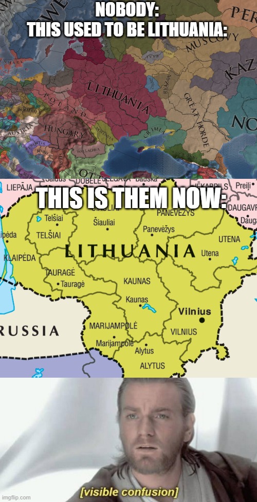 Like how? | NOBODY:
THIS USED TO BE LITHUANIA:; THIS IS THEM NOW: | image tagged in visible confusion,geography,europe,video games,videogames,video game | made w/ Imgflip meme maker