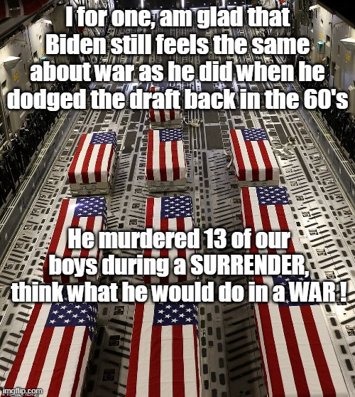 ♪ HUH ! Good God Ya'll, what is he good for ?   ABSOLUTELY NUTHIN ! ♪ | I for one, am glad that Biden still feels the same about war as he did when he dodged the draft back in the 60's; He murdered 13 of our boys during a SURRENDER, think what he would do in a WAR ! | image tagged in memes,ukraine,brandon,worthless | made w/ Imgflip meme maker
