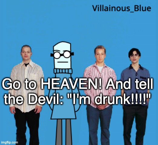 vb | Go to HEAVEN! And tell the Devil: "I'm drunk!!!!" | image tagged in vb | made w/ Imgflip meme maker