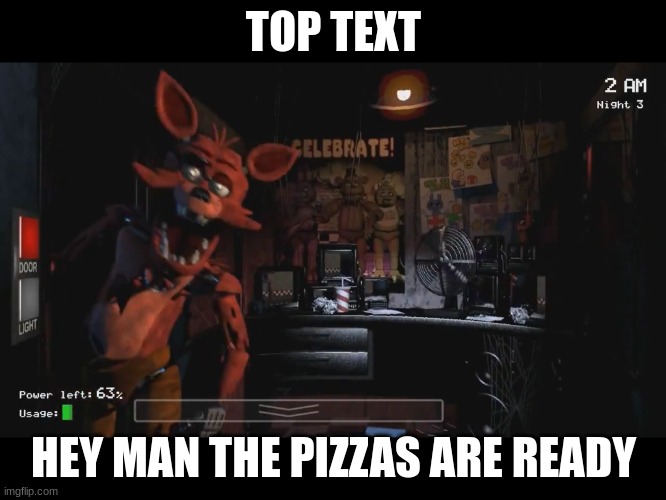 Foxy Jumpscare fnaf 1 | TOP TEXT; HEY MAN THE PIZZAS ARE READY | image tagged in foxy jumpscare fnaf 1 | made w/ Imgflip meme maker