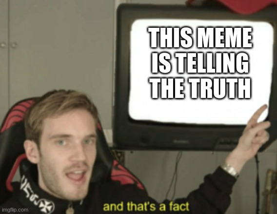 and that's a fact | THIS MEME IS TELLING THE TRUTH | image tagged in and that's a fact | made w/ Imgflip meme maker