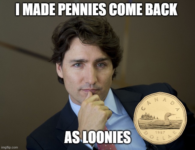 Justin Trudeau readiness | I MADE PENNIES COME BACK AS LOONIES | image tagged in justin trudeau readiness | made w/ Imgflip meme maker