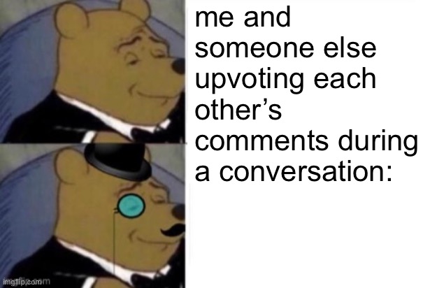 me and someone else upvoting each other’s comments during a conversation: | made w/ Imgflip meme maker