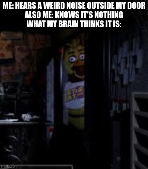 Brains are real jerks at 3.00 am | ME: HEARS A WEIRD NOISE OUTSIDE MY DOOR
ALSO ME: KNOWS IT'S NOTHING
WHAT MY BRAIN THINKS IT IS: | image tagged in chica looking in window fnaf,door,3 am | made w/ Imgflip meme maker