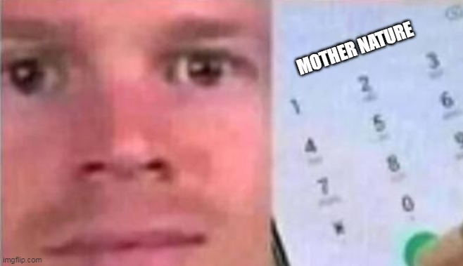 Blinking White man calling 911 | MOTHER NATURE | image tagged in blinking white man calling 911 | made w/ Imgflip meme maker