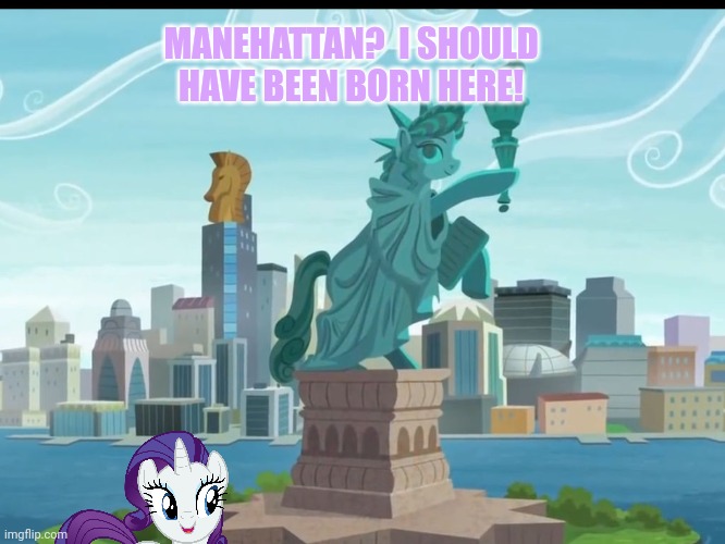 Rarity takes manehattan | MANEHATTAN?  I SHOULD HAVE BEEN BORN HERE! | image tagged in rarity,takes,manehattan,mlp | made w/ Imgflip meme maker