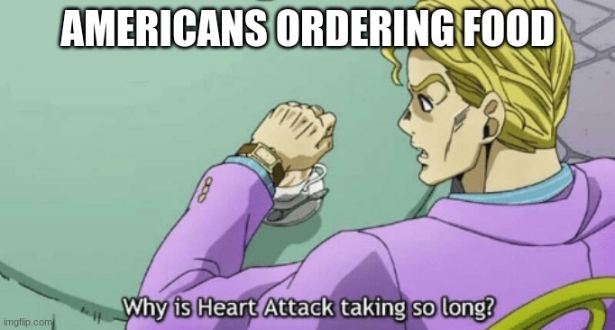 Jojo sheer heart attack | AMERICANS ORDERING FOOD | image tagged in jojo sheer heart attack | made w/ Imgflip meme maker
