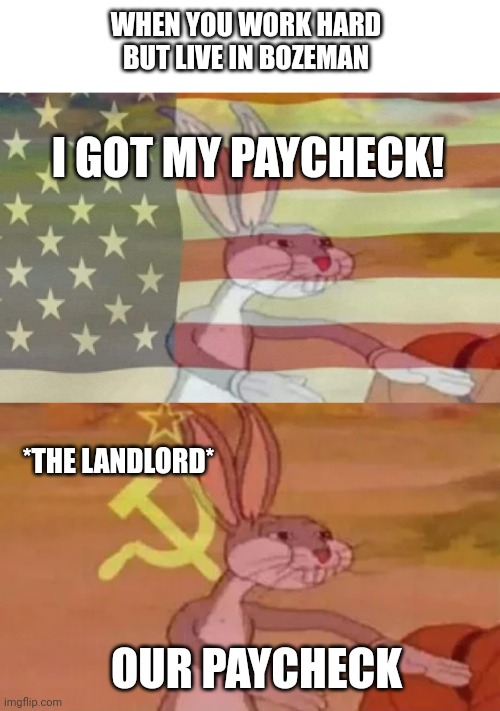 WHEN YOU WORK HARD BUT LIVE IN BOZEMAN; I GOT MY PAYCHECK! *THE LANDLORD*; OUR PAYCHECK | image tagged in bugs bunny american flag,bugs bunny communist | made w/ Imgflip meme maker