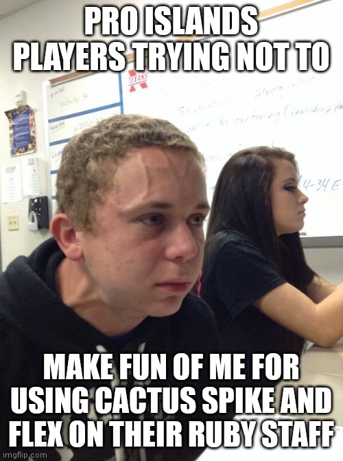 Hold fart | PRO ISLANDS PLAYERS TRYING NOT TO; MAKE FUN OF ME FOR USING CACTUS SPIKE AND FLEX ON THEIR RUBY STAFF | image tagged in hold fart | made w/ Imgflip meme maker