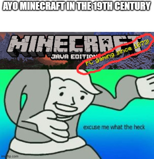 AYO MINECRAFT IN THE 19TH CENTURY | image tagged in excuse me what the heck,minecraft,memes | made w/ Imgflip meme maker