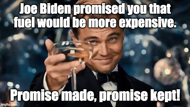 They did say, they wanted to end fossil fuel. | Joe Biden promised you that fuel would be more expensive. Promise made, promise kept! | image tagged in congratulations man,joe biden,democratic party,green fascism | made w/ Imgflip meme maker