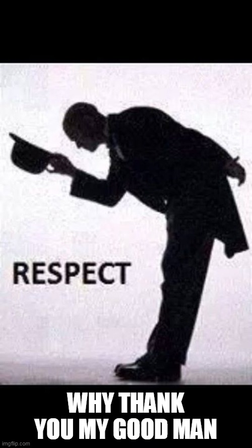 tip hat respect | WHY THANK YOU MY GOOD MAN | image tagged in tip hat respect | made w/ Imgflip meme maker