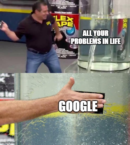 Just Google It | ALL YOUR PROBLEMS IN LIFE; GOOGLE | image tagged in flex tape,usegoogle | made w/ Imgflip meme maker