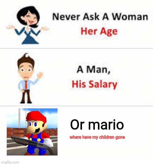 Oh No... | Or mario; where have my children gone | image tagged in never ask a woman her age | made w/ Imgflip meme maker