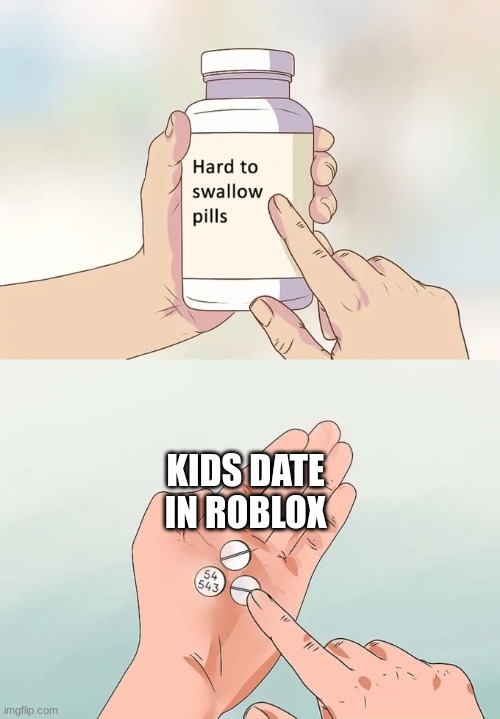 make you think | KIDS DATE IN ROBLOX | image tagged in memes,hard to swallow pills | made w/ Imgflip meme maker