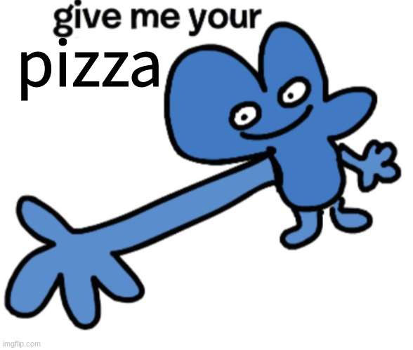 give four your | pizza | image tagged in give four your | made w/ Imgflip meme maker