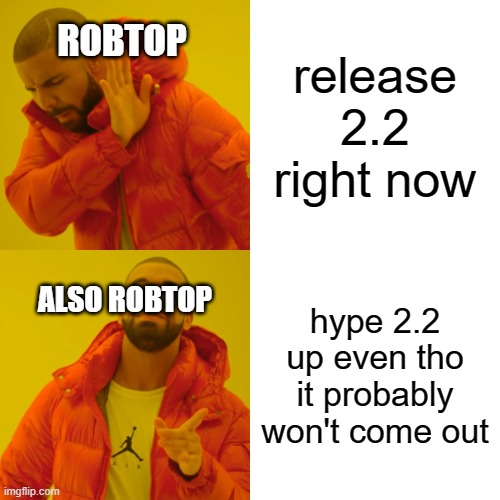 bruh | release 2.2 right now; ROBTOP; hype 2.2 up even tho it probably won't come out; ALSO ROBTOP | image tagged in memes,drake hotline bling | made w/ Imgflip meme maker