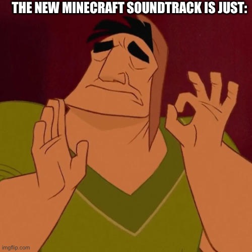 It’s a vibe :weary: | THE NEW MINECRAFT SOUNDTRACK IS JUST: | image tagged in when x just right | made w/ Imgflip meme maker