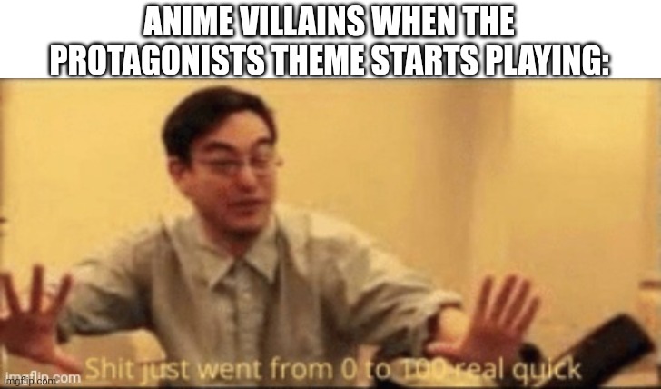 shit just went from 0 to 100 real quick | ANIME VILLAINS WHEN THE PROTAGONISTS THEME STARTS PLAYING: | image tagged in shit just went from 0 to 100 real quick | made w/ Imgflip meme maker