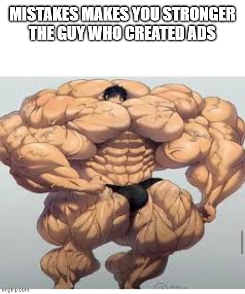 Random meme day 2 (2) | MISTAKES MAKES YOU STRONGER

THE GUY WHO CREATED ADS | image tagged in mistakes make you stronger | made w/ Imgflip meme maker