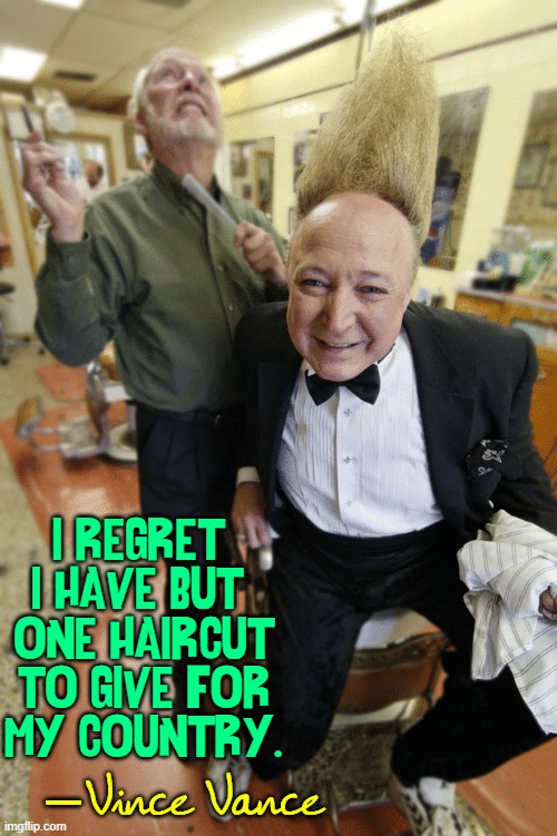 Just a little off the top, please! | "I REGRET 
I HAVE BUT 
ONE HAIRCUT
TO GIVE FOR
MY COUNTRY." Vince Vance — | image tagged in vince vance,haircut,barber,memes,barber shop,tall hair dude | made w/ Imgflip meme maker