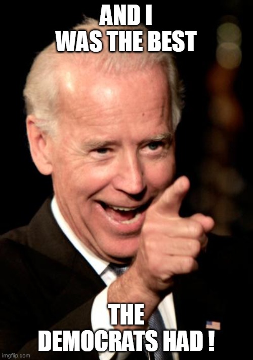 Smilin Biden Meme | AND I WAS THE BEST THE DEMOCRATS HAD ! | image tagged in memes,smilin biden | made w/ Imgflip meme maker