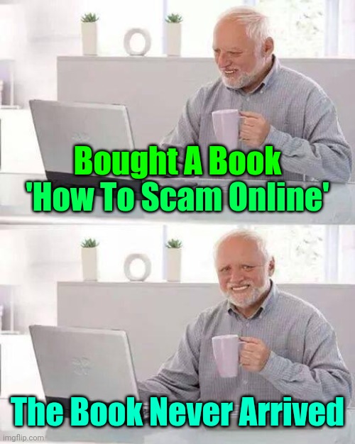 Well then I guess he got his money’s worth! |  Bought A Book; 'How To Scam Online'; The Book Never Arrived | image tagged in memes,hide the pain harold,scam,scammers,online scams,meme | made w/ Imgflip meme maker