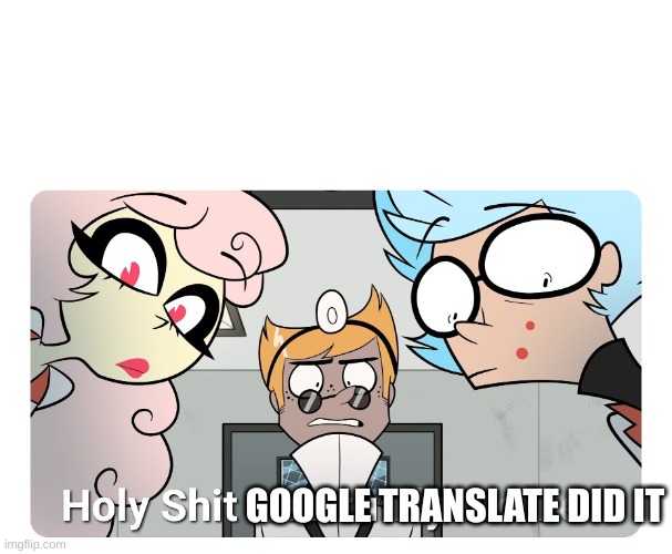Holy shit | GOOGLE TRANSLATE DID IT | image tagged in holy shit | made w/ Imgflip meme maker