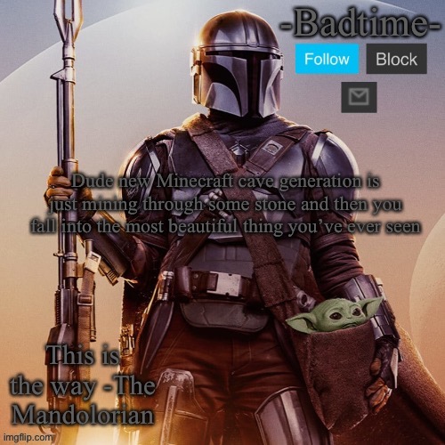 Badtime’s mandolorian announcement | Dude new Minecraft cave generation is just mining through some stone and then you fall into the most beautiful thing you’ve ever seen | image tagged in badtime s mandolorian announcement | made w/ Imgflip meme maker