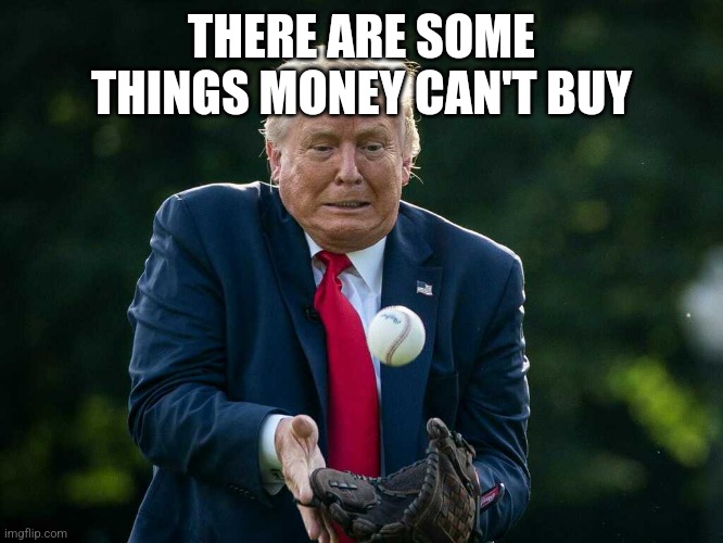 Oh Donald | THERE ARE SOME THINGS MONEY CAN'T BUY | image tagged in trump baseball,clumsy,scared,sports | made w/ Imgflip meme maker