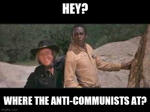 Blazing Saddles Where white women at | HEY? WHERE THE ANTI-COMMUNISTS AT? | image tagged in blazing saddles where white women at | made w/ Imgflip meme maker