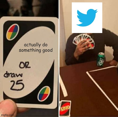 UNO Draw 25 Cards | actually do something good | image tagged in memes,uno draw 25 cards | made w/ Imgflip meme maker