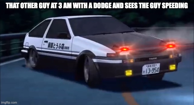 Initial D | THAT OTHER GUY AT 3 AM WITH A DODGE AND SEES THE GUY SPEEDING | image tagged in initial d | made w/ Imgflip meme maker