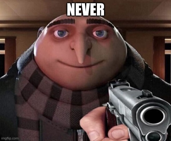 Gru Gun | NEVER | image tagged in gru gun | made w/ Imgflip meme maker