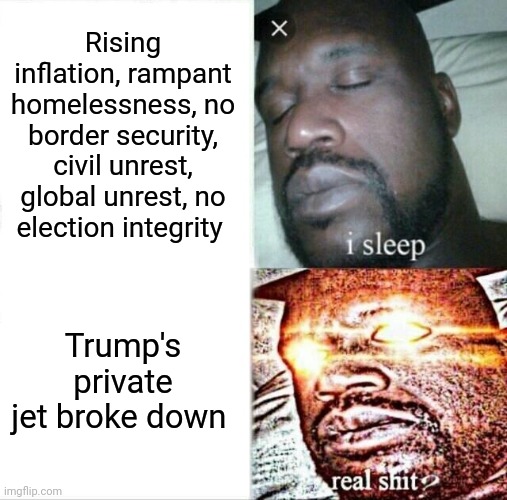 Sleeping Shaq | Rising inflation, rampant homelessness, no border security, civil unrest, global unrest, no election integrity; Trump's private jet broke down | image tagged in memes,sleeping shaq | made w/ Imgflip meme maker