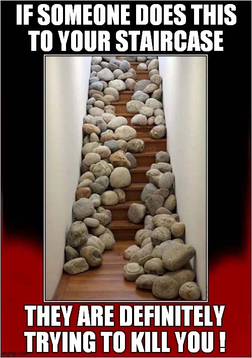 This Is Either Art Or A Potential Crime Scene ! | IF SOMEONE DOES THIS
TO YOUR STAIRCASE; THEY ARE DEFINITELY TRYING TO KILL YOU ! | image tagged in art,crime,murder,dark humour | made w/ Imgflip meme maker
