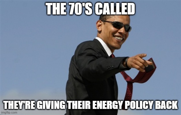 The 70's called. They want their energy policy back. |  THE 70'S CALLED; THEY'RE GIVING THEIR ENERGY POLICY BACK | image tagged in memes,cool obama | made w/ Imgflip meme maker