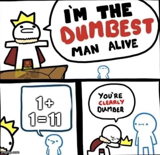 Dumber | 1 + 1 = 11 | image tagged in dumbest man alive blank | made w/ Imgflip meme maker