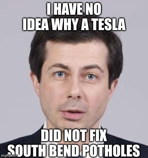 Buttigieg | I HAVE NO IDEA WHY A TESLA DID NOT FIX SOUTH BEND POTHOLES | image tagged in buttigieg | made w/ Imgflip meme maker