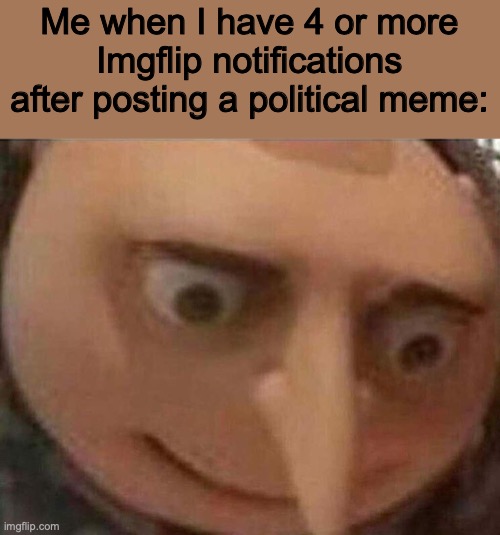 *Gulp* | Me when I have 4 or more Imgflip notifications after posting a political meme: | image tagged in gru meme,political meme,bad sign,memes | made w/ Imgflip meme maker
