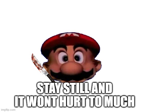 mario.... that will hurt a lot | STAY STILL AND IT WONT HURT TO MUCH | image tagged in mario | made w/ Imgflip meme maker