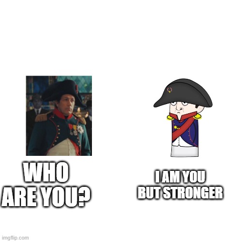 Blank Transparent Square Meme | I AM YOU BUT STRONGER; WHO ARE YOU? | image tagged in memes,oversimplified,who are you,napoleon bonaparte | made w/ Imgflip meme maker