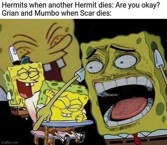 Spongebob's Hermitcraft Reaction! | Hermits when another Hermit dies: Are you okay?
Grian and Mumbo when Scar dies: | image tagged in spongebob laughing hysterically,hermitcraft | made w/ Imgflip meme maker