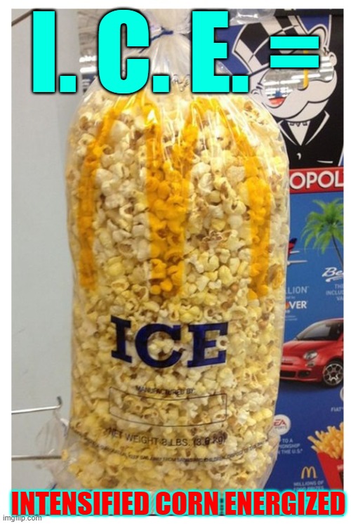 Not a mistake.... It's the actual name of popped corn | I. C. E. =; INTENSIFIED CORN ENERGIZED | image tagged in vince vance,acronyms,memes,popcorn,ice | made w/ Imgflip meme maker