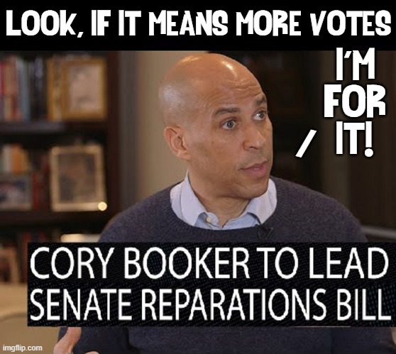 Motivations are obvious from the truly corrupt | I'M
FOR
IT!"; "LOOK, IF IT MEANS MORE VOTES; / | image tagged in vince vance,corey booker,corrupt politicians,reparations,memes,drain the swamp | made w/ Imgflip meme maker